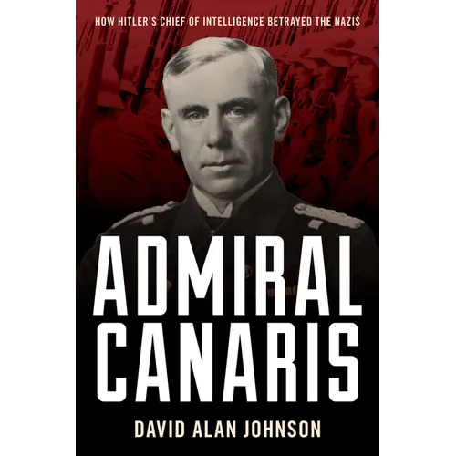 Admiral Canaris: How Hitler's Chief of Intelligence Betrayed the Nazis - Hardcover